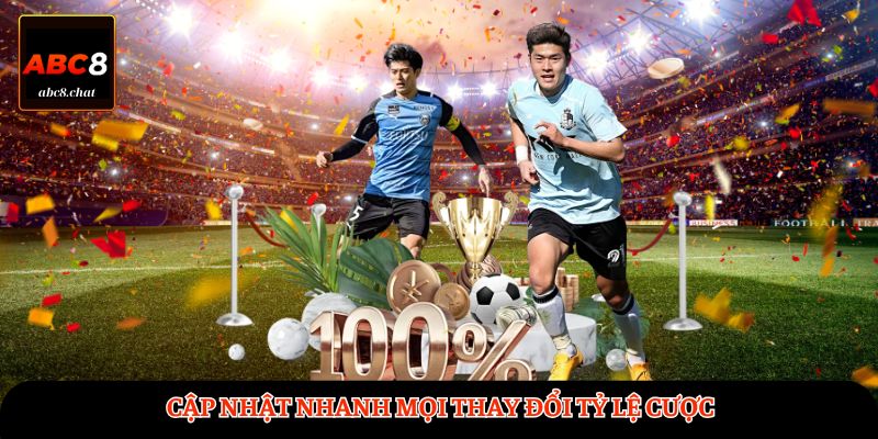 Cập nhật nhanh mọi thay đổi tỷ lệ cược