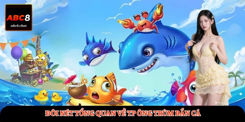 Đôi nét tổng quan về TP Ông Trùm Bắn Cá 