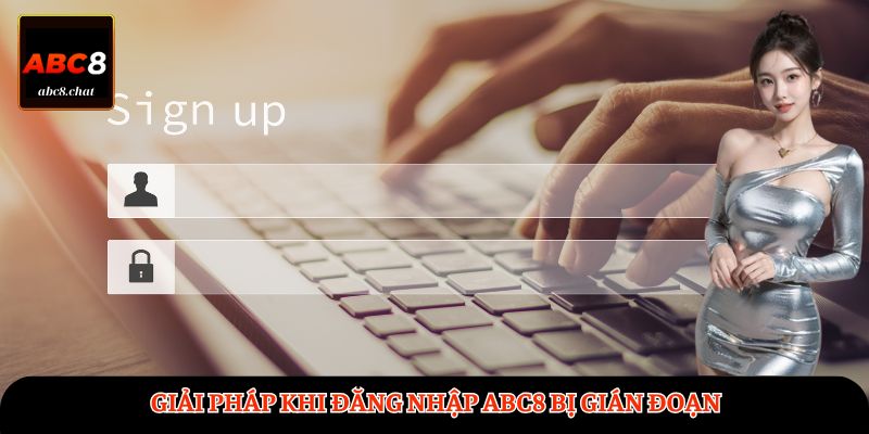 Giải pháp khi đăng nhập ABC8 bị gián đoạn