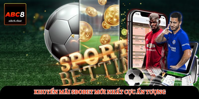 Khuyến mãi SBOBET mới nhất cực ấn tượng