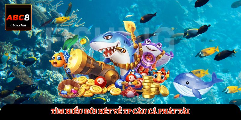 Tìm hiểu đôi nét về TP Câu Cá Phát Tài 